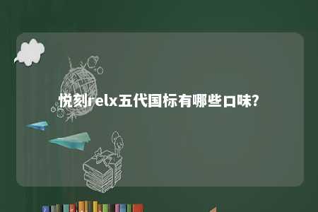 悦刻relx五代国标有哪些口味
？ 